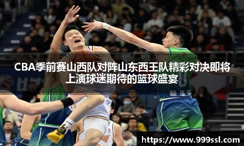 CBA季前赛山西队对阵山东西王队精彩对决即将上演球迷期待的篮球盛宴